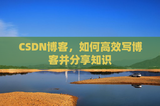 CSDN博客，如何高效写博客并分享知识